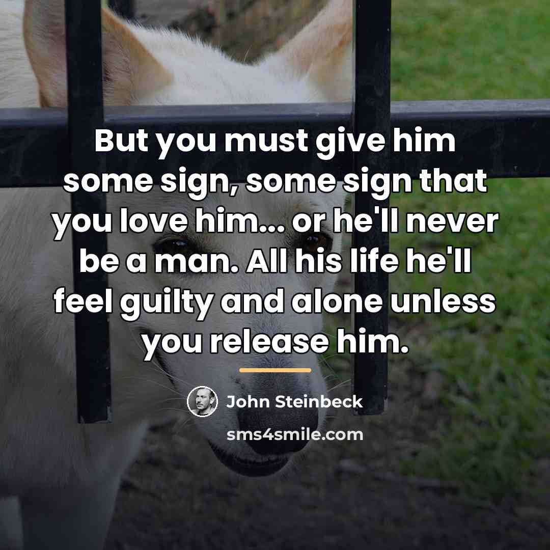 “But you must give him some sign, some sign that…” quote by John Steinbeck