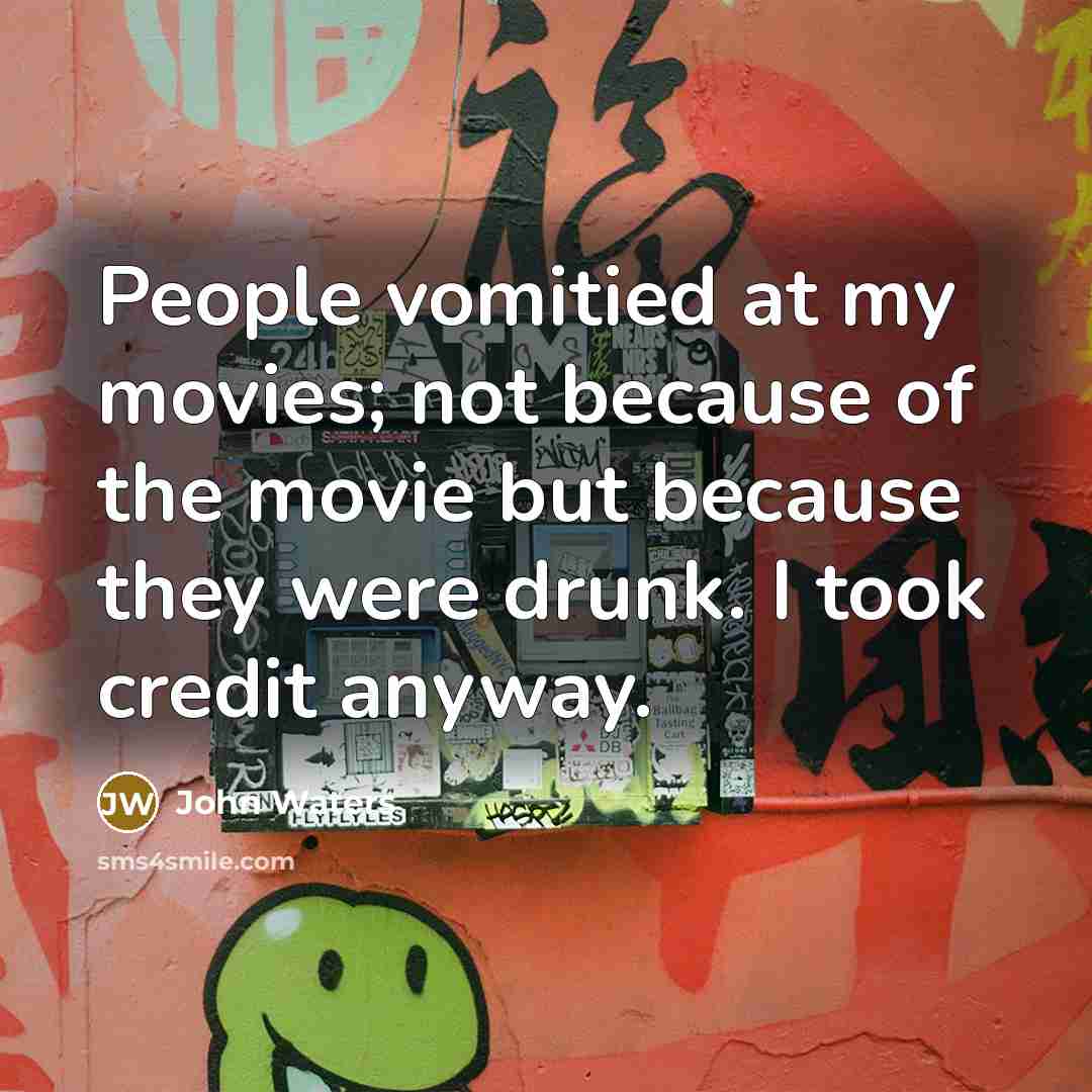 “People vomitied at my movies; not because of the movie…” quote by John Waters