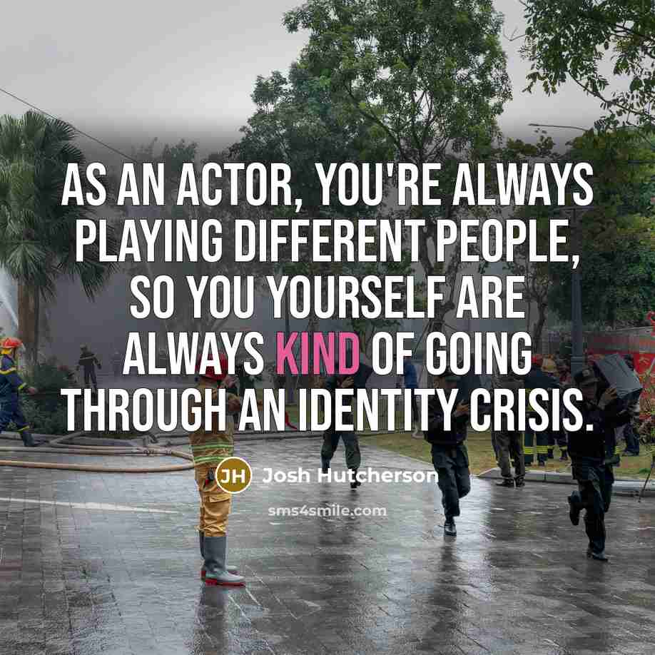 “As an actor, you're always playing different people, so you…” quote by Josh Hutcherson