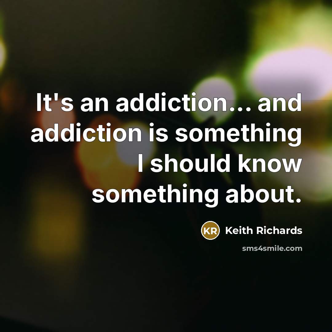 “It's an addiction... and addiction is something I should know…” quote by Keith Richards