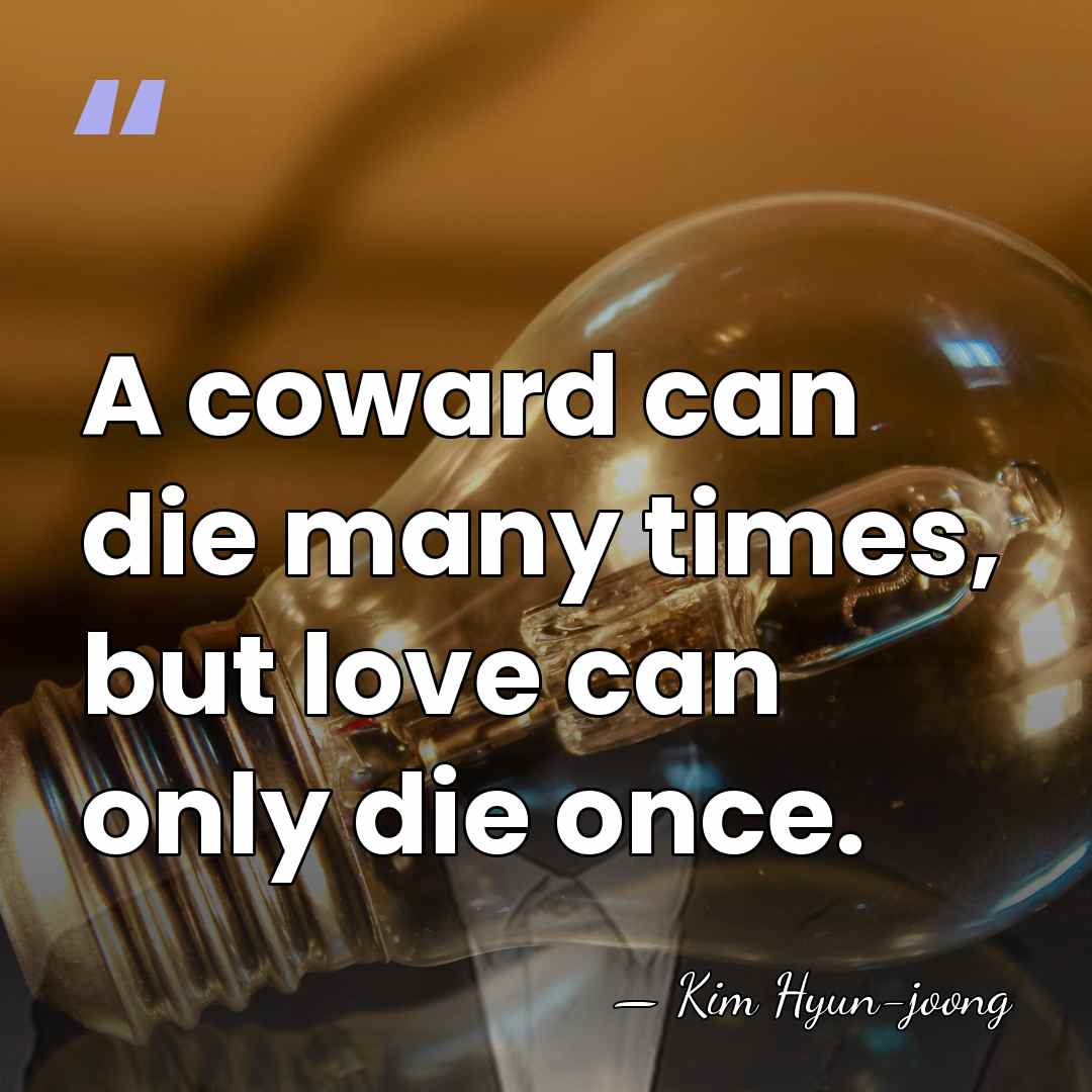A coward can die many times, but love can only die once. - Kim Hyun-joong