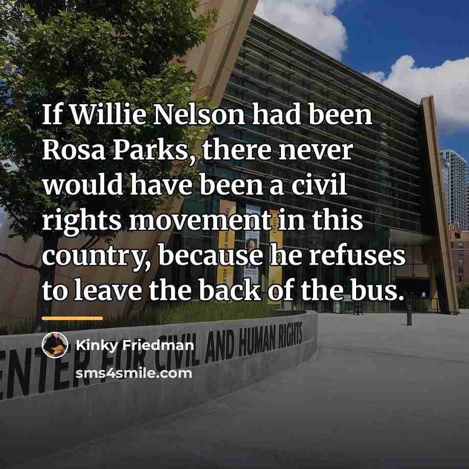 “If Willie Nelson had been Rosa Parks, there never would…” quote by Kinky Friedman