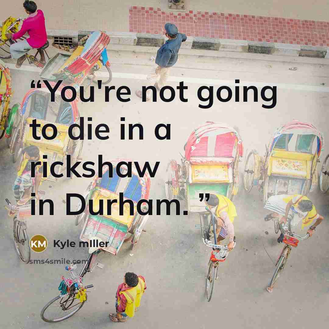 “You're not going to die in a rickshaw in Durham.” quote by Kyle mIller