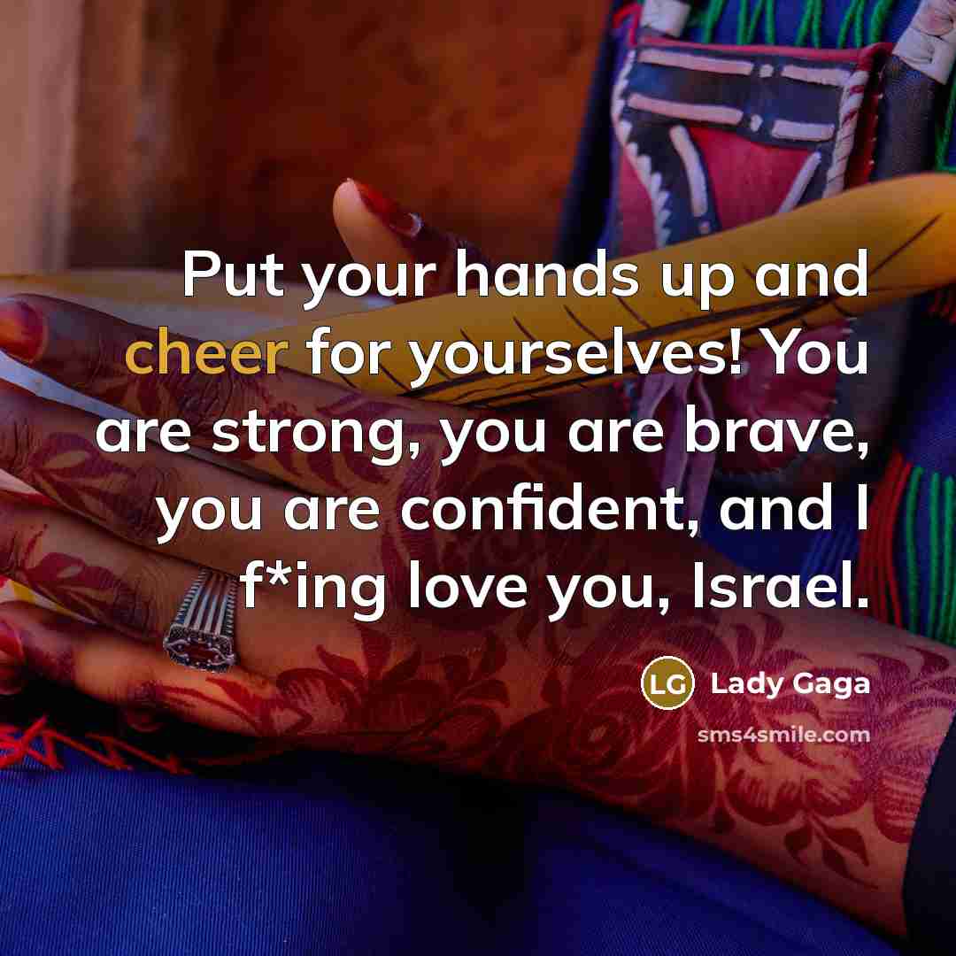 “Put your hands up and cheer for yourselves! You are…” quote by Lady Gaga