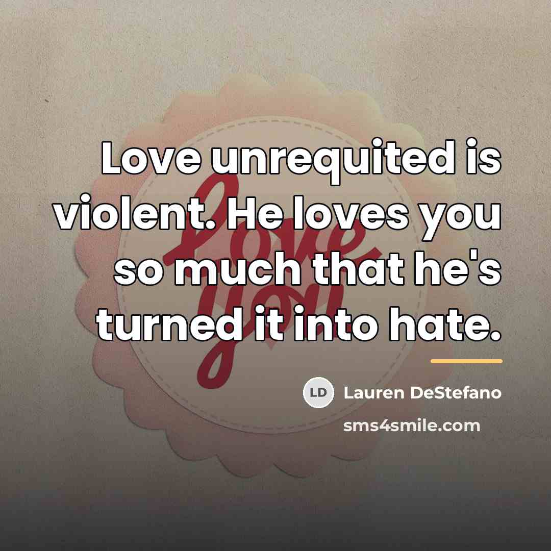 “Love unrequited is violent. He loves you so much that…” quote by Lauren DeStefano