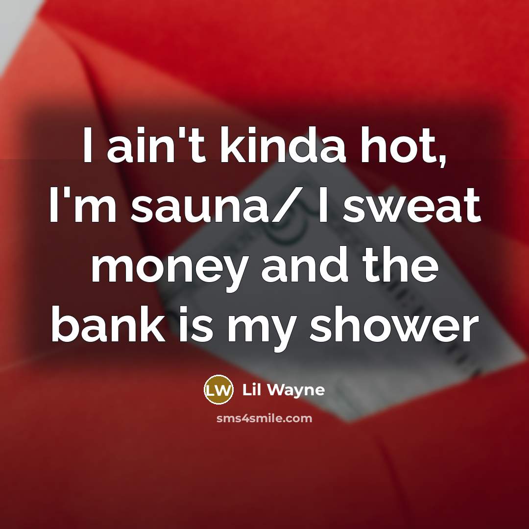 “I ain't kinda hot, I'm sauna/ I sweat money and…” quote by Lil Wayne