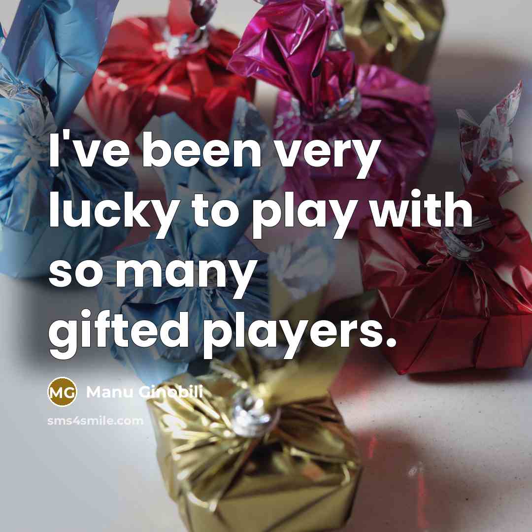 “I've been very lucky to play with so many gifted…” quote by Manu Ginobili