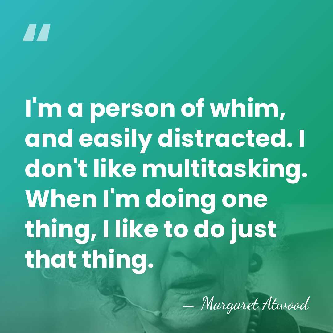 I'm a person of whim, and easily distracted. I don't like multitasking.&hellip; - Margaret Atwood