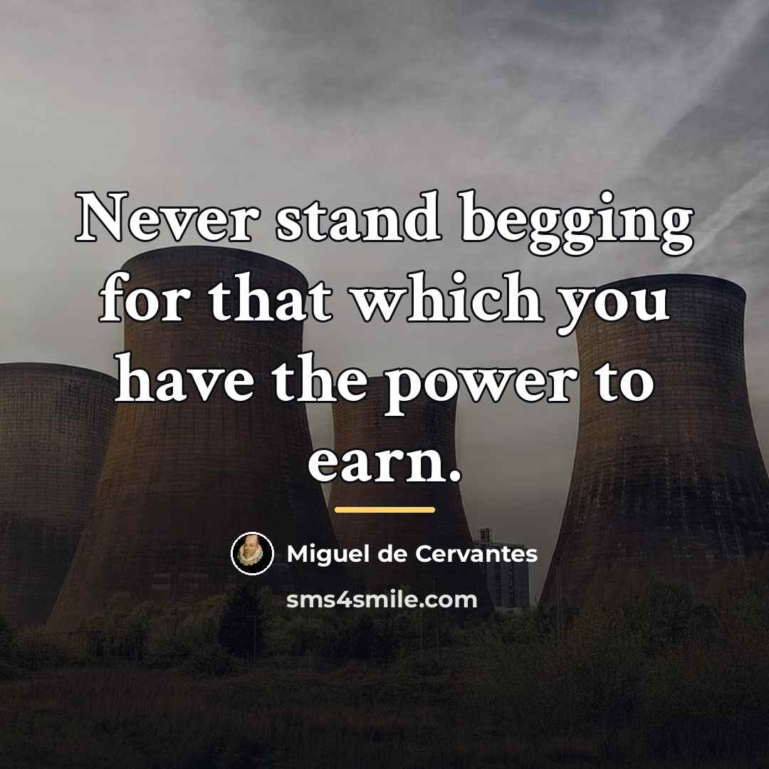 “Never stand begging for that which you have the power…” quote by Miguel de Cervantes