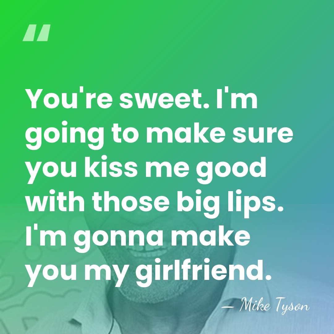 You're sweet. I'm going to make sure you kiss me good with&hellip; - Mike Tyson