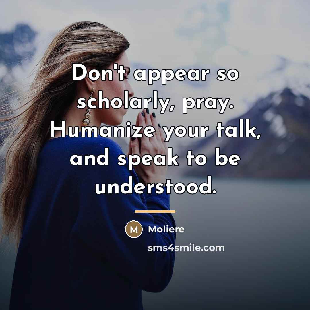 “Don't appear so scholarly, pray. Humanize your talk, and speak…” quote by Moliere