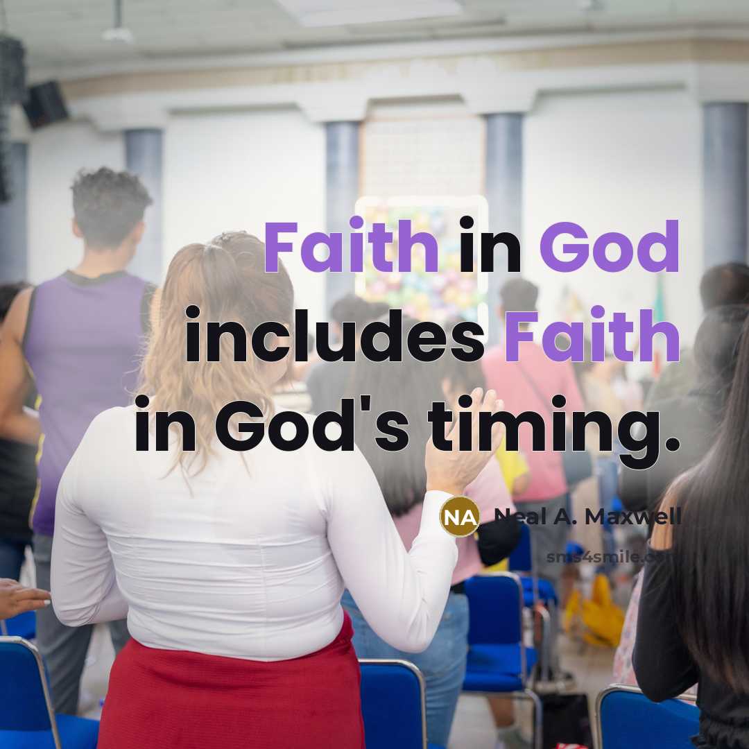 “Faith in God includes Faith in God's timing.” quote by Neal A. Maxwell