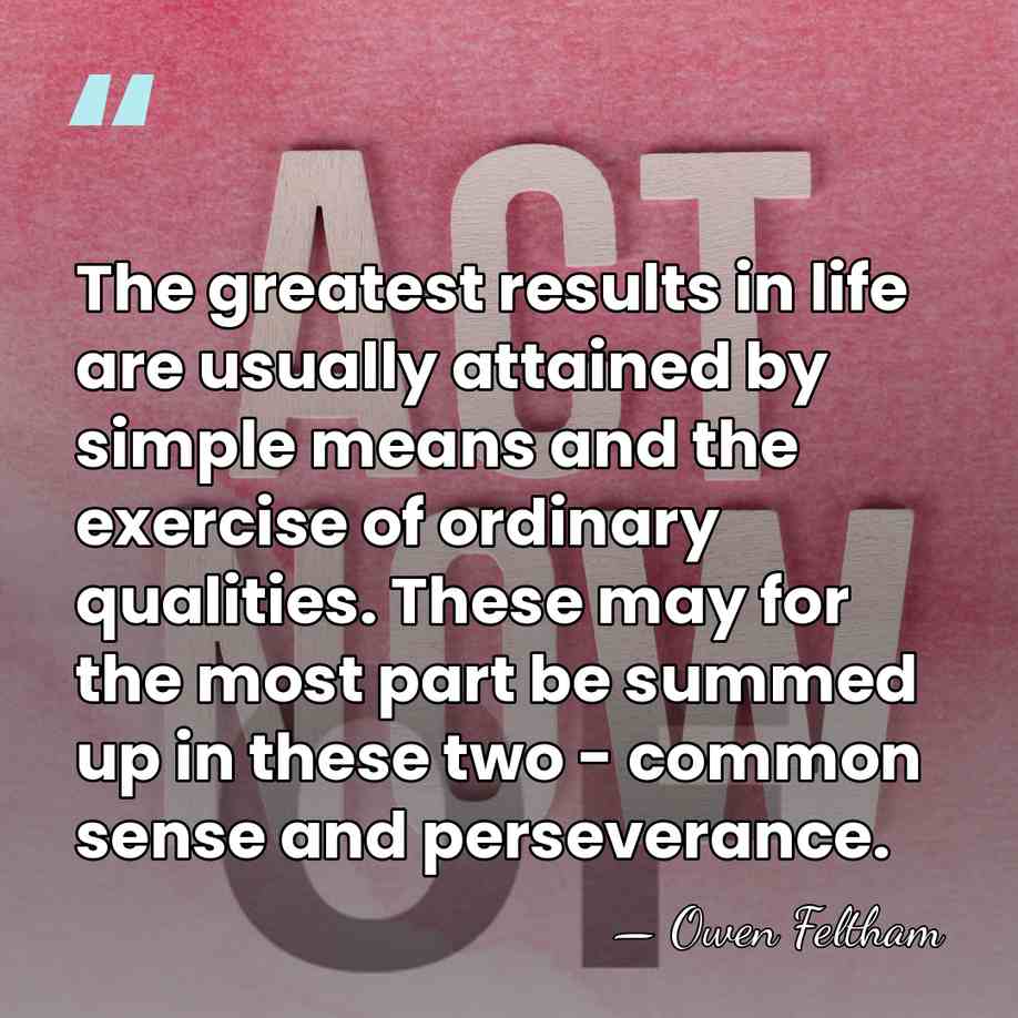 The greatest results in life are usually attained by simple means and&hellip; - Owen Feltham