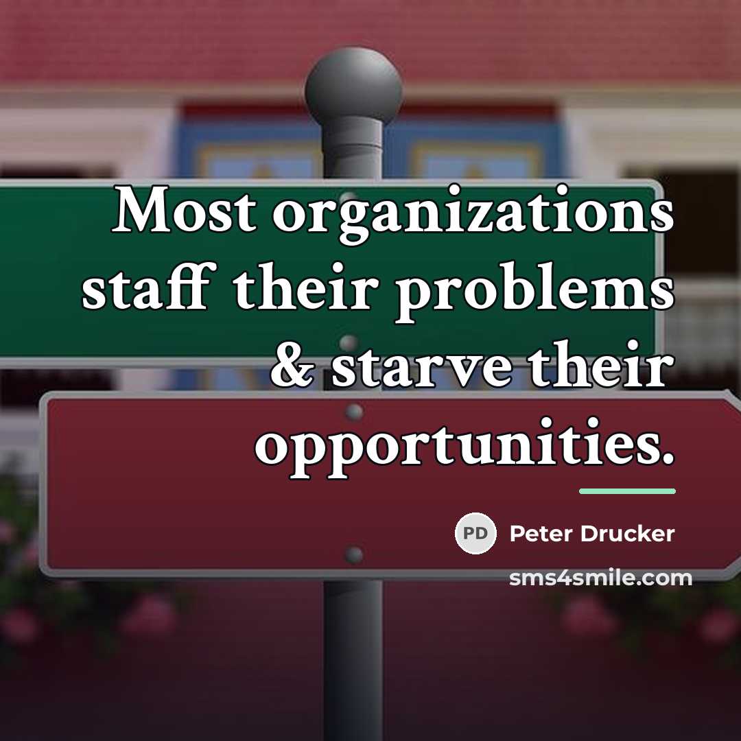 “Most organizations staff their problems & starve their opportunities.…” quote by Peter Drucker