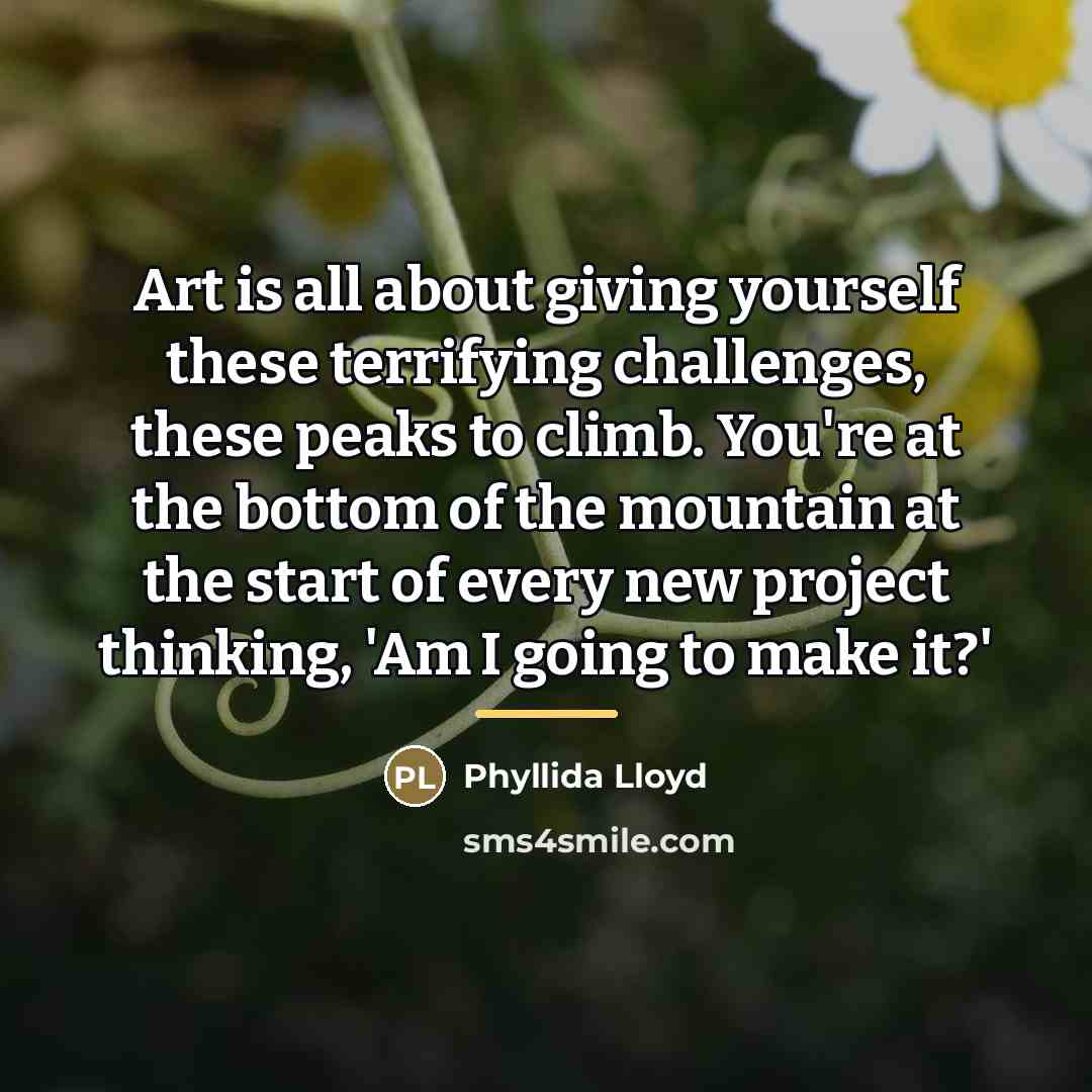 “Art is all about giving yourself these terrifying challenges, these…” quote by Phyllida Lloyd