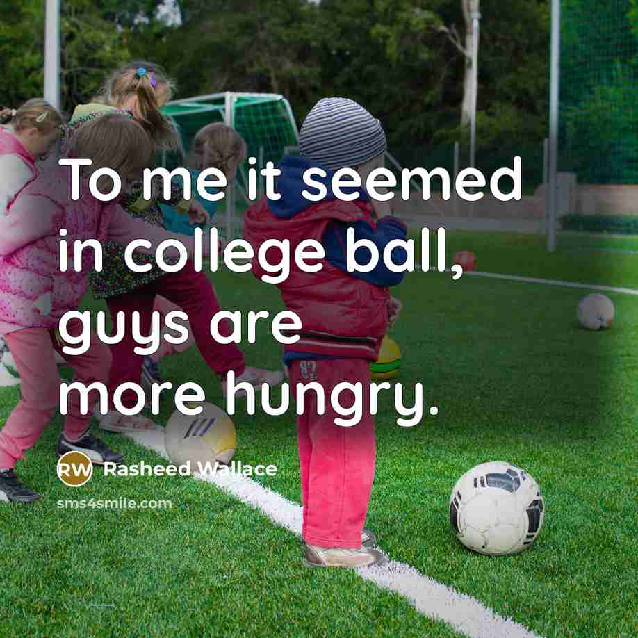 “To me it seemed in college ball, guys are more…” quote by Rasheed Wallace