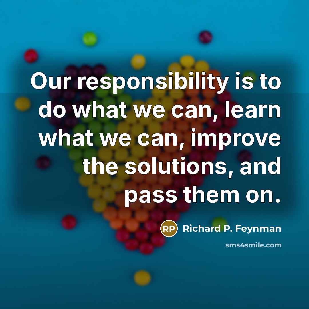 “Our responsibility is to do what we can, learn what…” quote by Richard P. Feynman