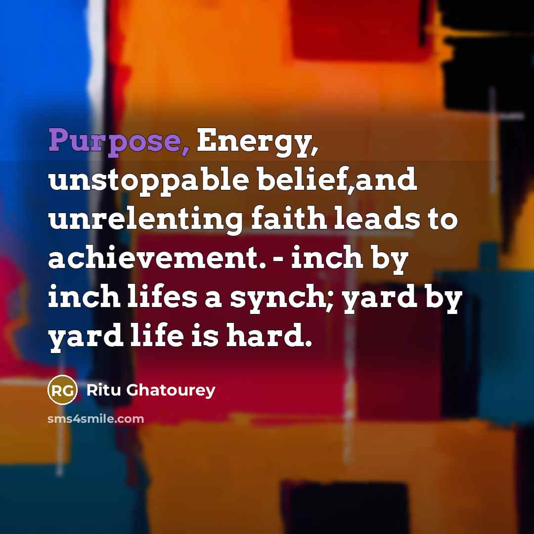 “Purpose, Energy, unstoppable belief,and unrelenting faith leads to achievement. -…” quote by Ritu Ghatourey