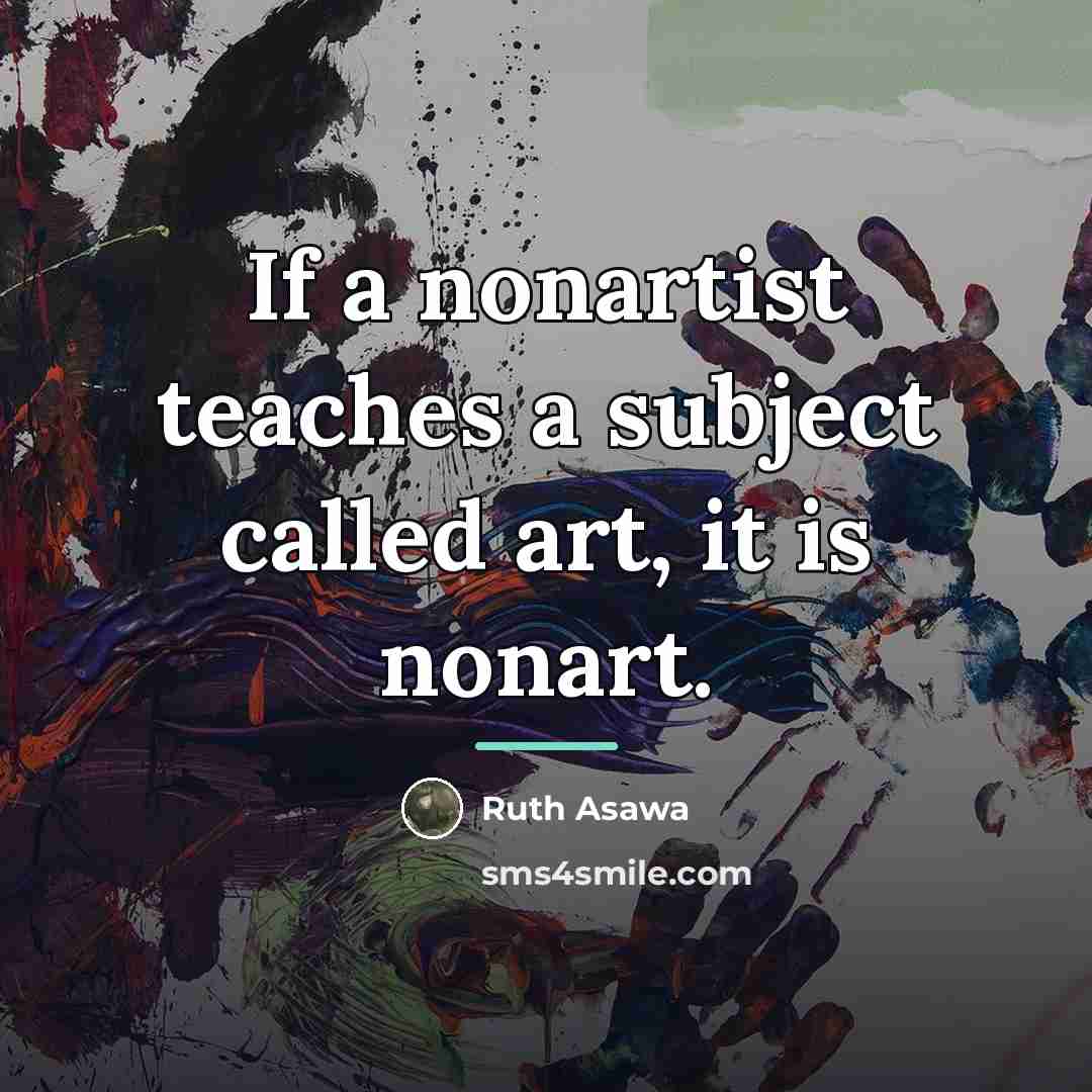 “If a nonartist teaches a subject called art, it is…” quote by Ruth Asawa