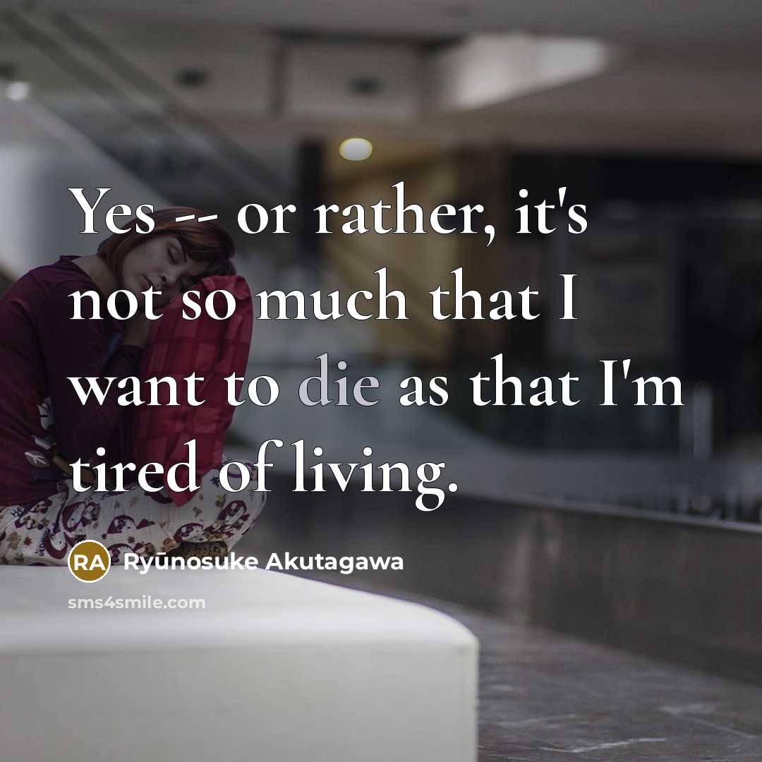 “Yes -- or rather, it's not so much that I want to die as that I'm tired of living.” quote by Ryūnosuke Akutagawa
