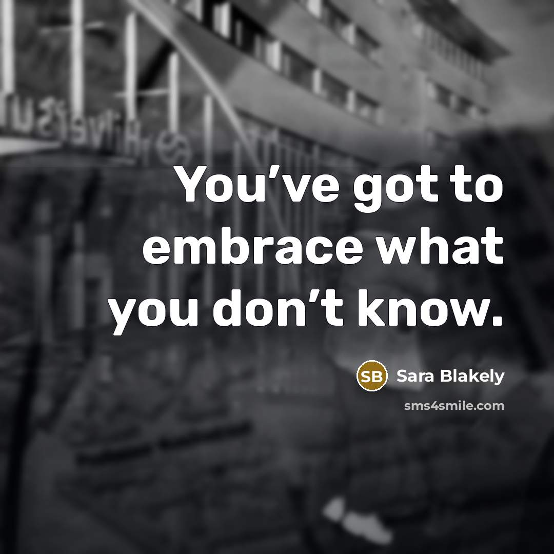 “You’ve got to embrace what you don’t know.…” quote by Sara Blakely