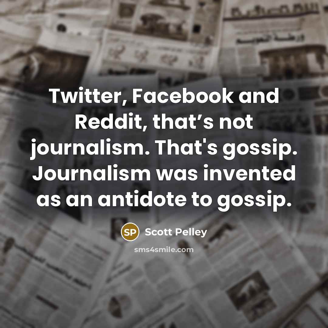 “Twitter, Facebook and Reddit, that’s not journalism. That's gossip. Journalism…” quote by Scott Pelley