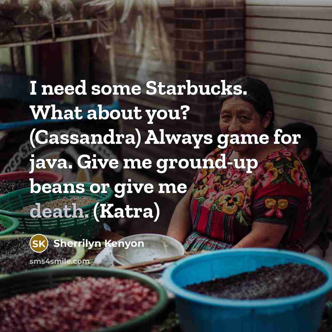 “I need some Starbucks. What about you? (Cassandra) Always game…” quote by Sherrilyn Kenyon