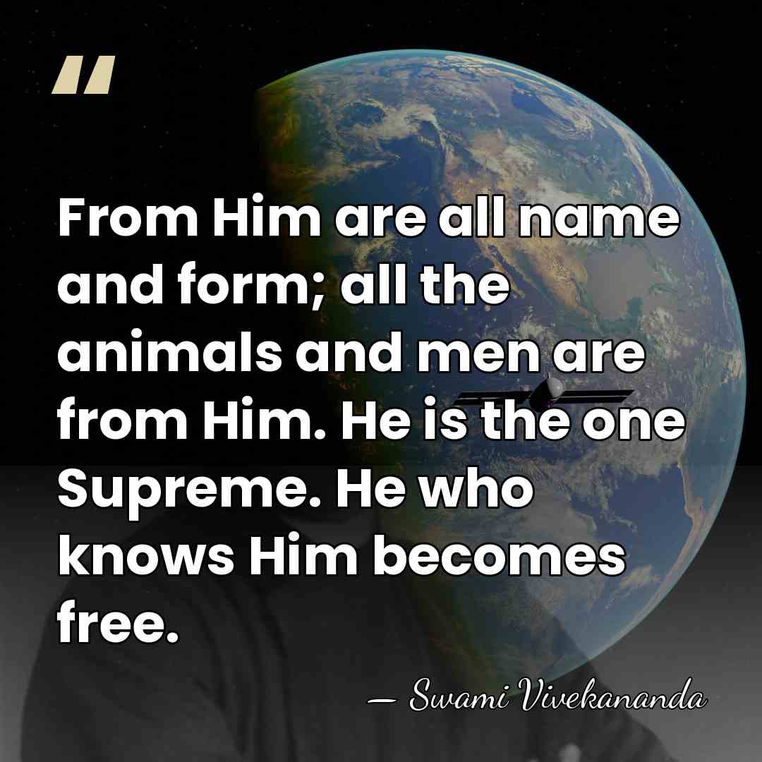 From Him are all name and form; all the animals and men&hellip; - Swami Vivekananda