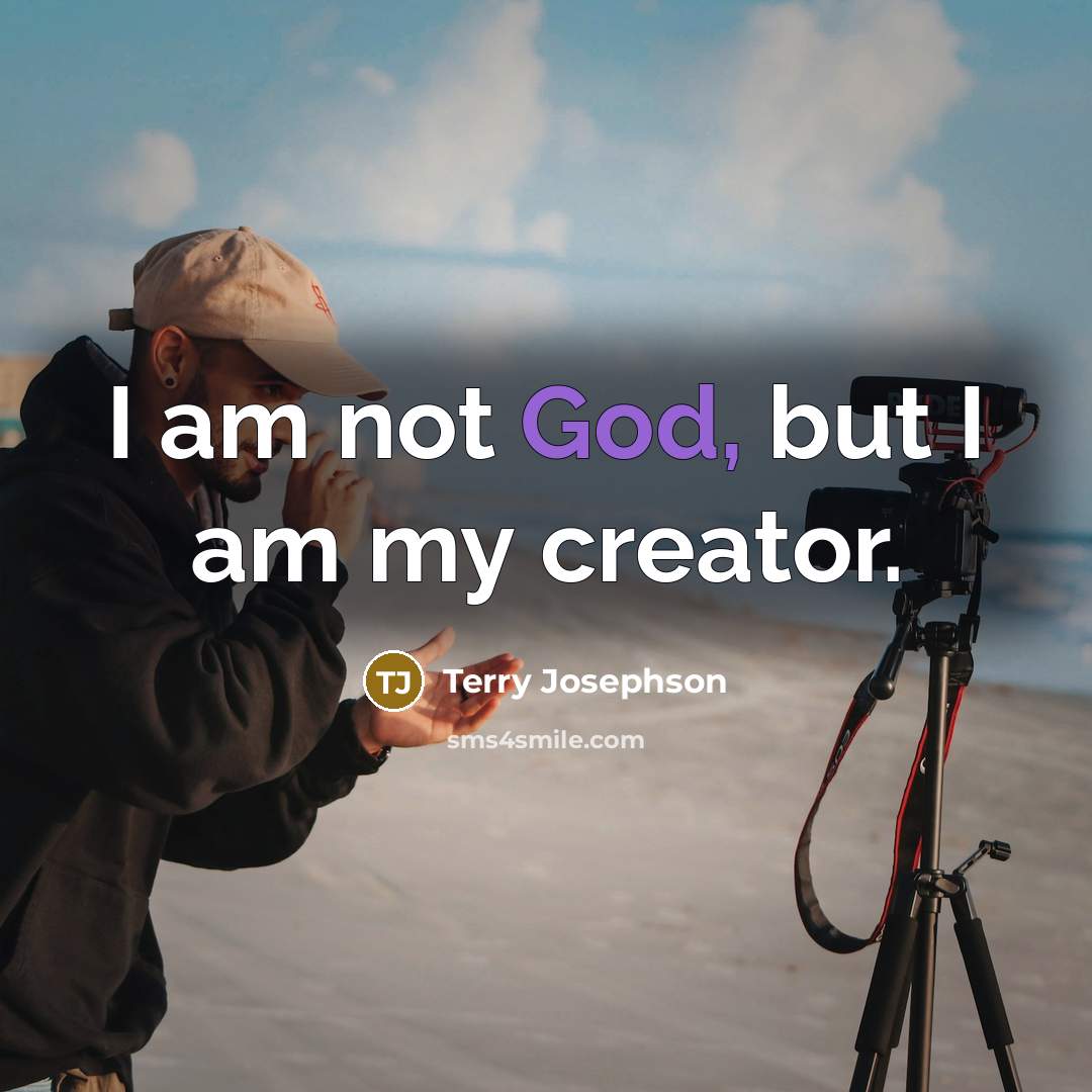 “I am not God, but I am my creator.…” quote by Terry Josephson