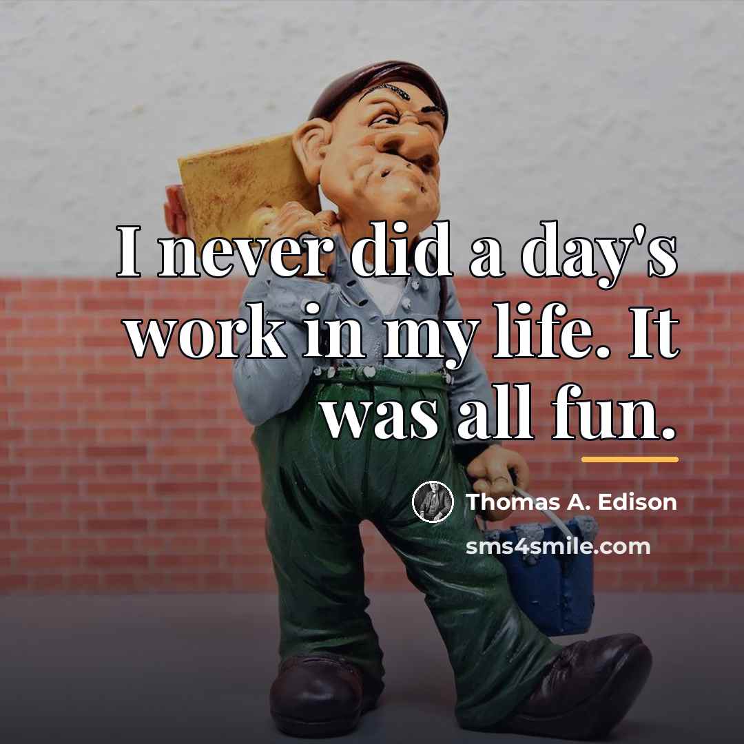 “I never did a day's work in my life. It…” quote by Thomas A. Edison
