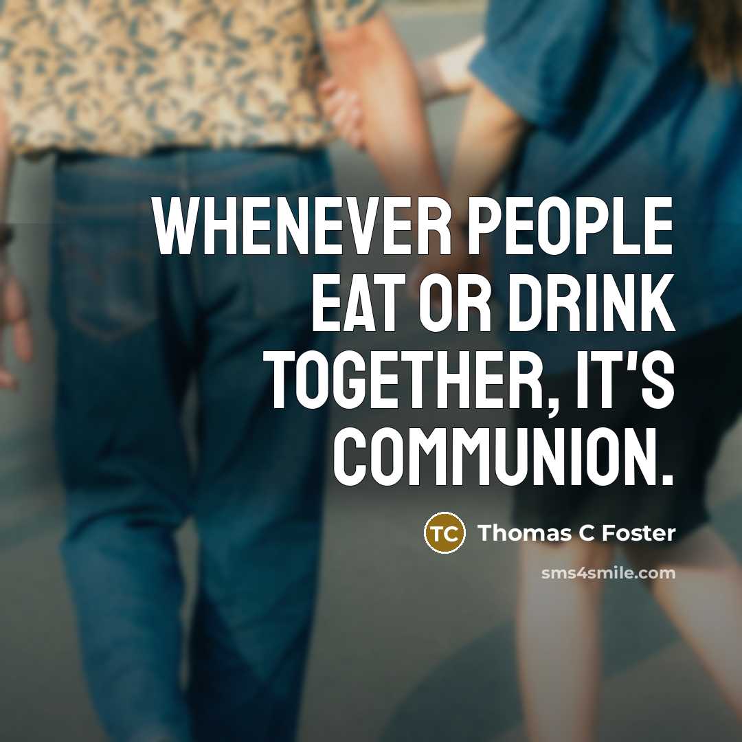 “Whenever people eat or drink together, it's communion.…” quote by Thomas C Foster