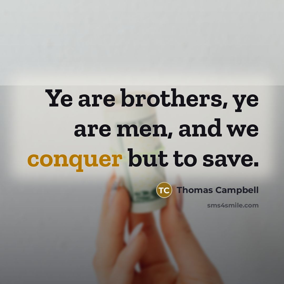 “Ye are brothers, ye are men, and we conquer but…” quote by Thomas Campbell