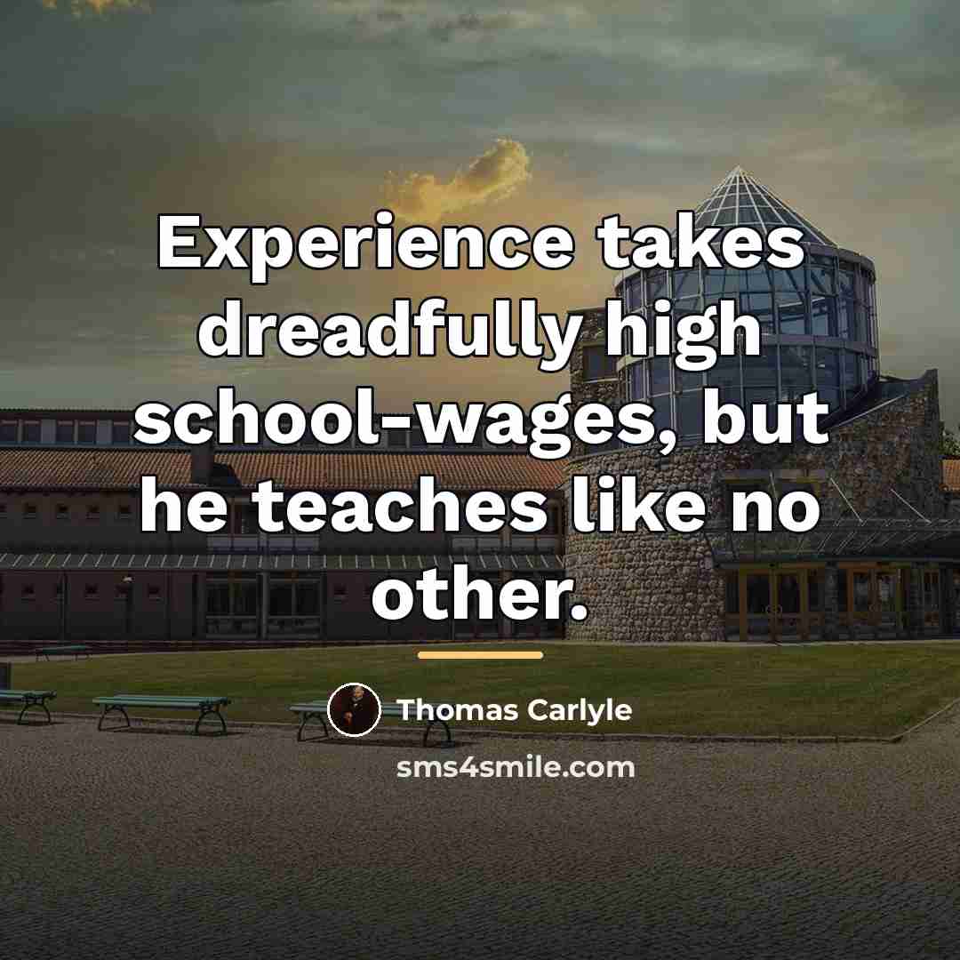 “Experience takes dreadfully high school-wages, but he teaches like no…” quote by Thomas Carlyle