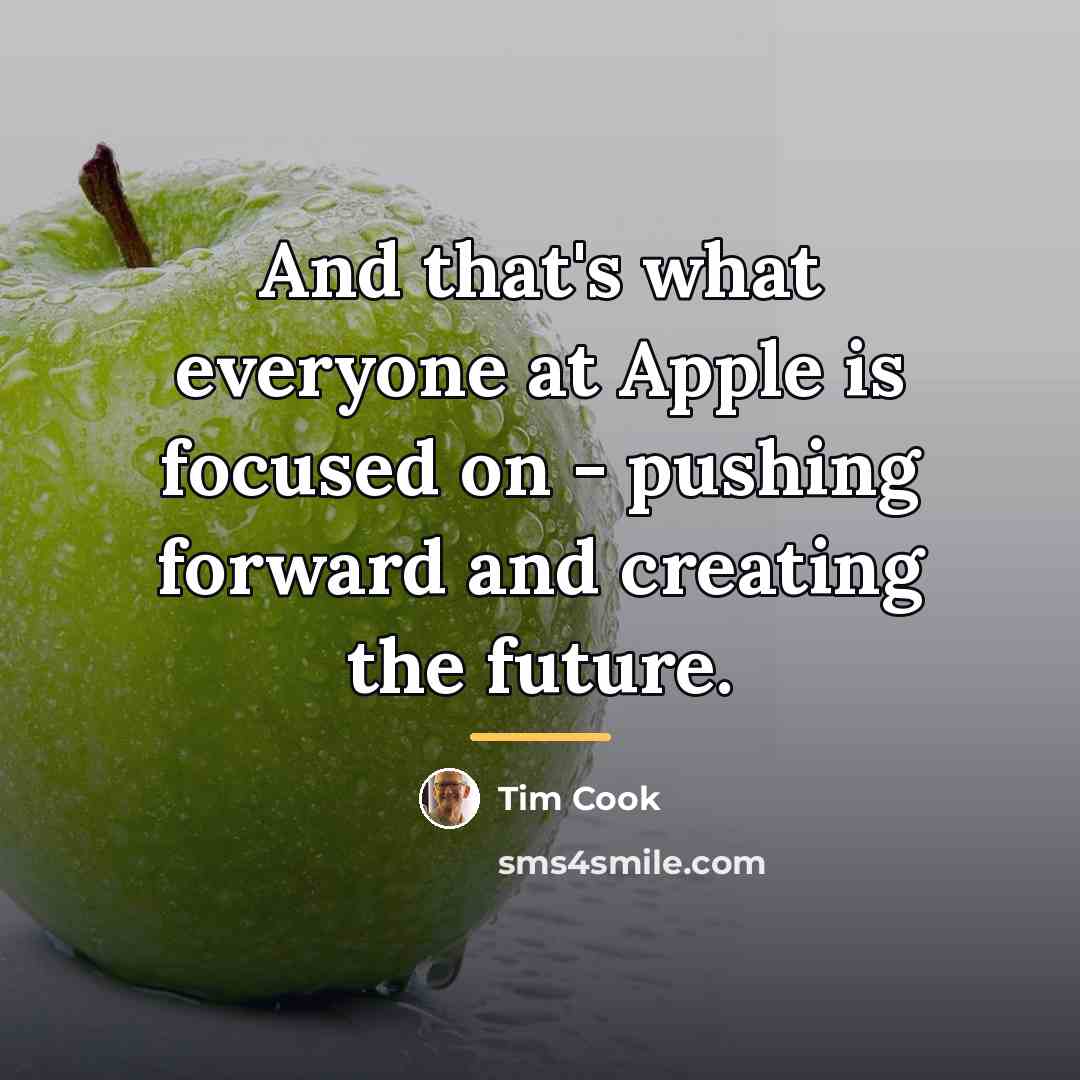 “And that's what everyone at Apple is focused on -…” quote by Tim Cook