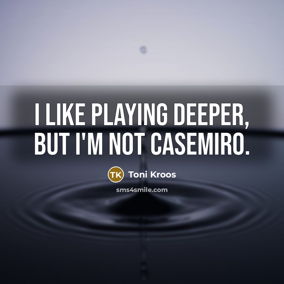 “I like playing deeper, but I'm not Casemiro.…” quote by Toni Kroos