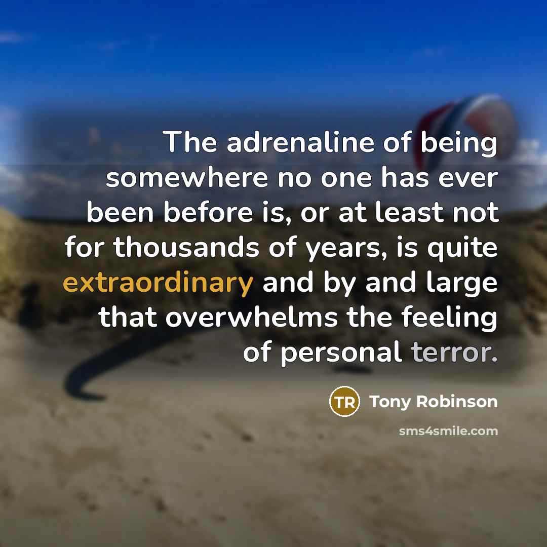 “The adrenaline of being somewhere no one has ever been…” quote by Tony Robinson
