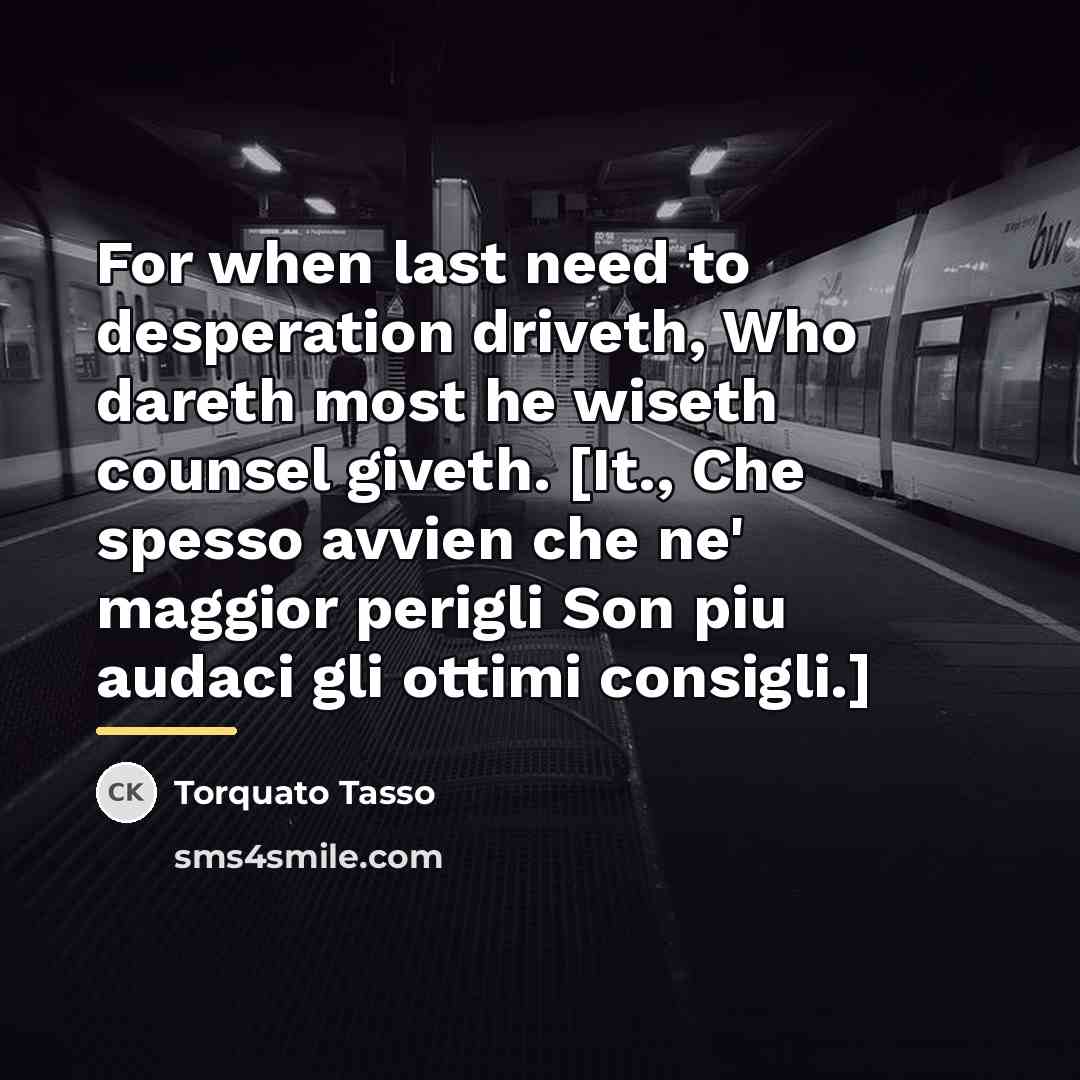 “For when last need to desperation driveth, Who dareth most…” quote by Torquato Tasso