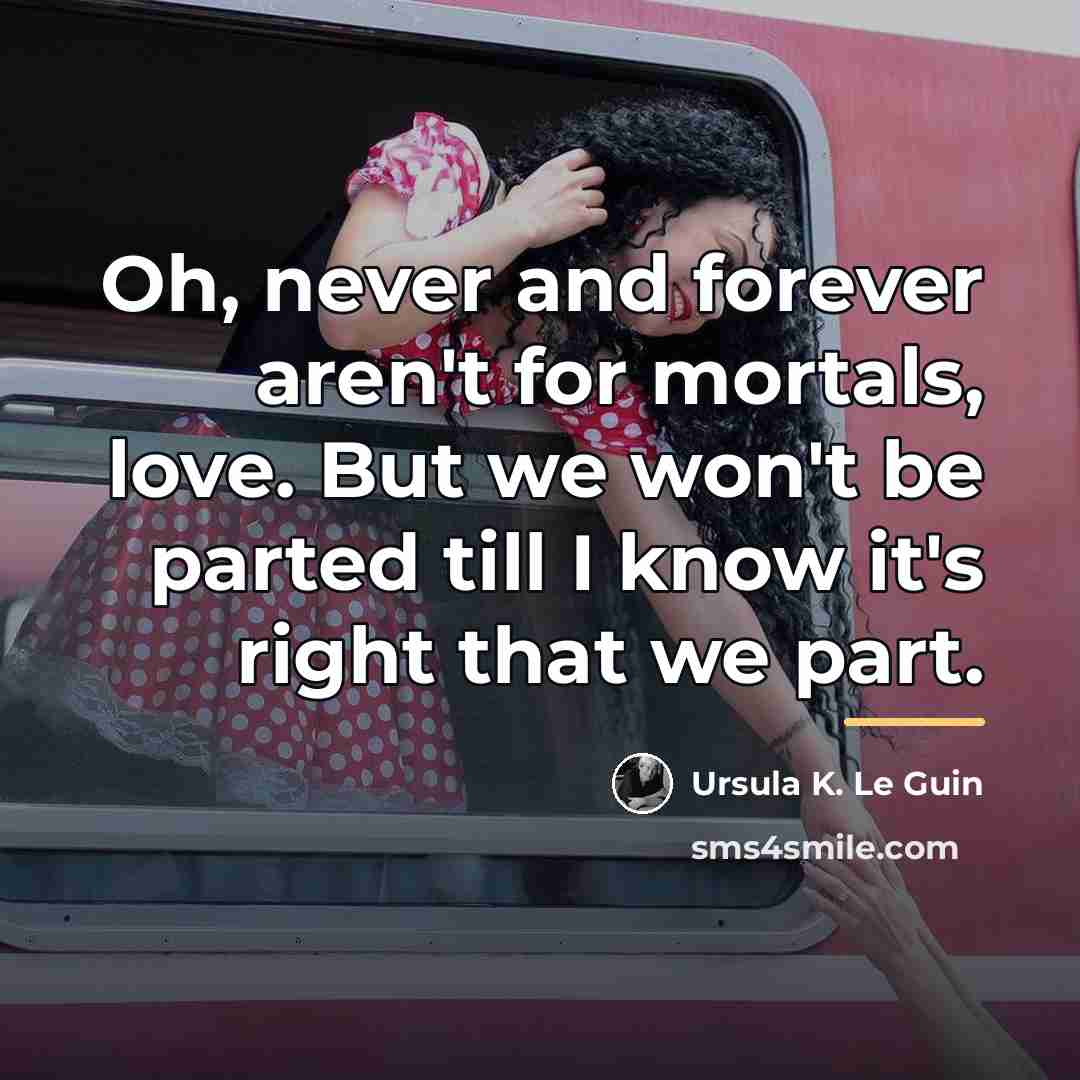 “Oh, never and forever aren't for mortals, love. But we…” quote by Ursula K. Le Guin