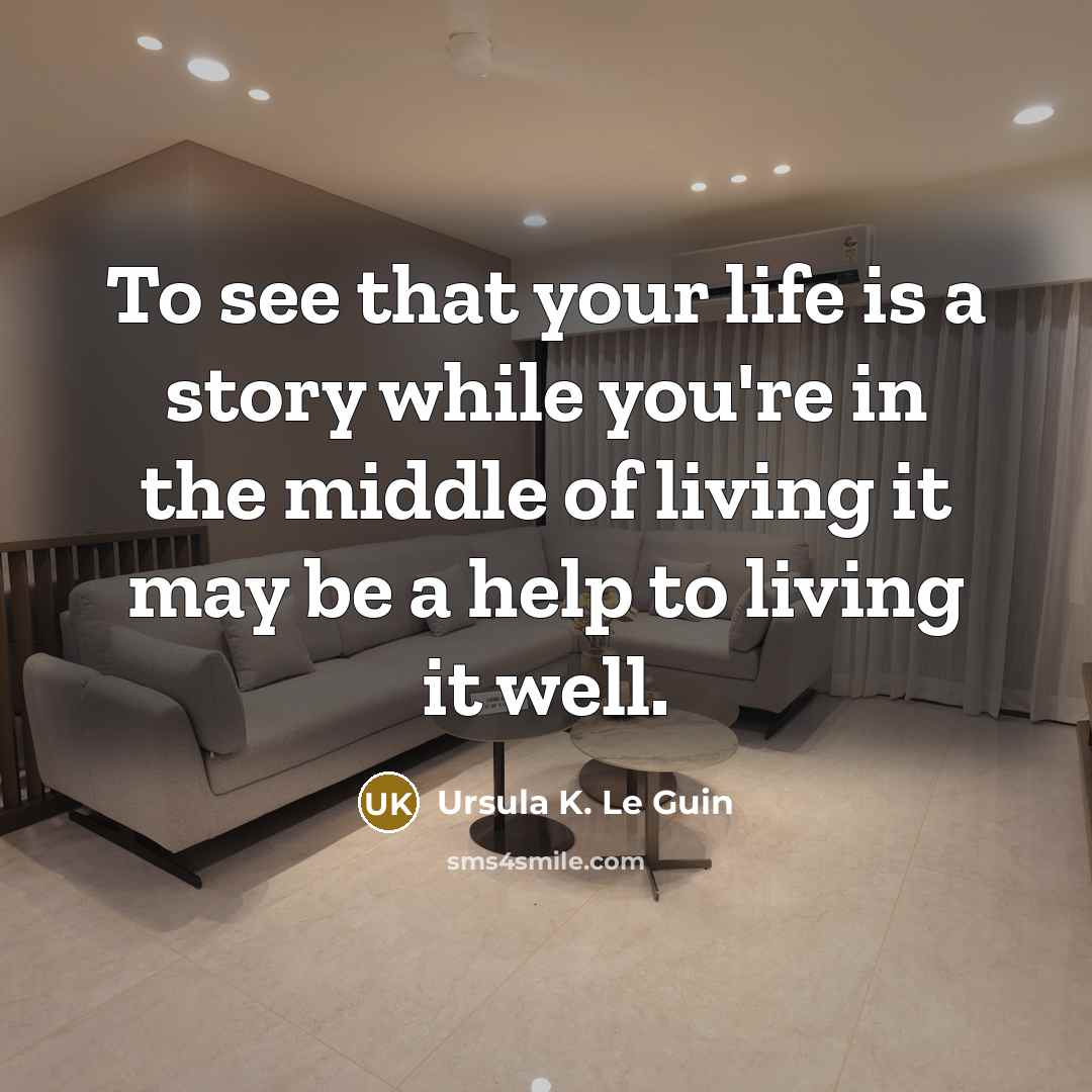 “To see that your life is a story while you're…” quote by Ursula K. Le Guin
