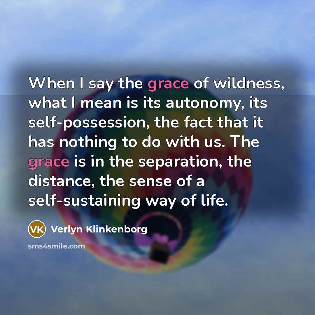 “When I say the grace of wildness, what I mean…” quote by Verlyn Klinkenborg