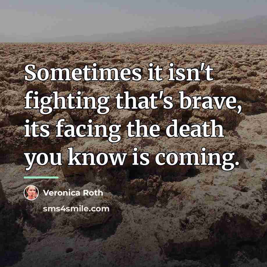 “Sometimes it isn't fighting that's brave, its facing the death…” quote by Veronica Roth