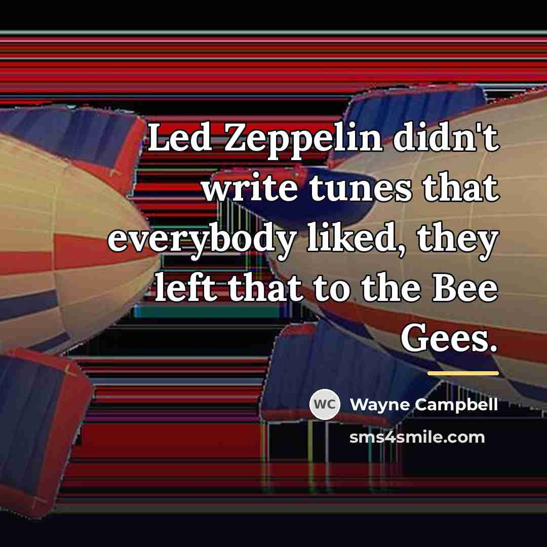 “Led Zeppelin didn't write tunes that everybody liked, they left…” quote by Wayne Campbell