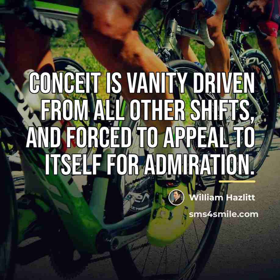 “Conceit is vanity driven from all other shifts, and forced…” quote by William Hazlitt