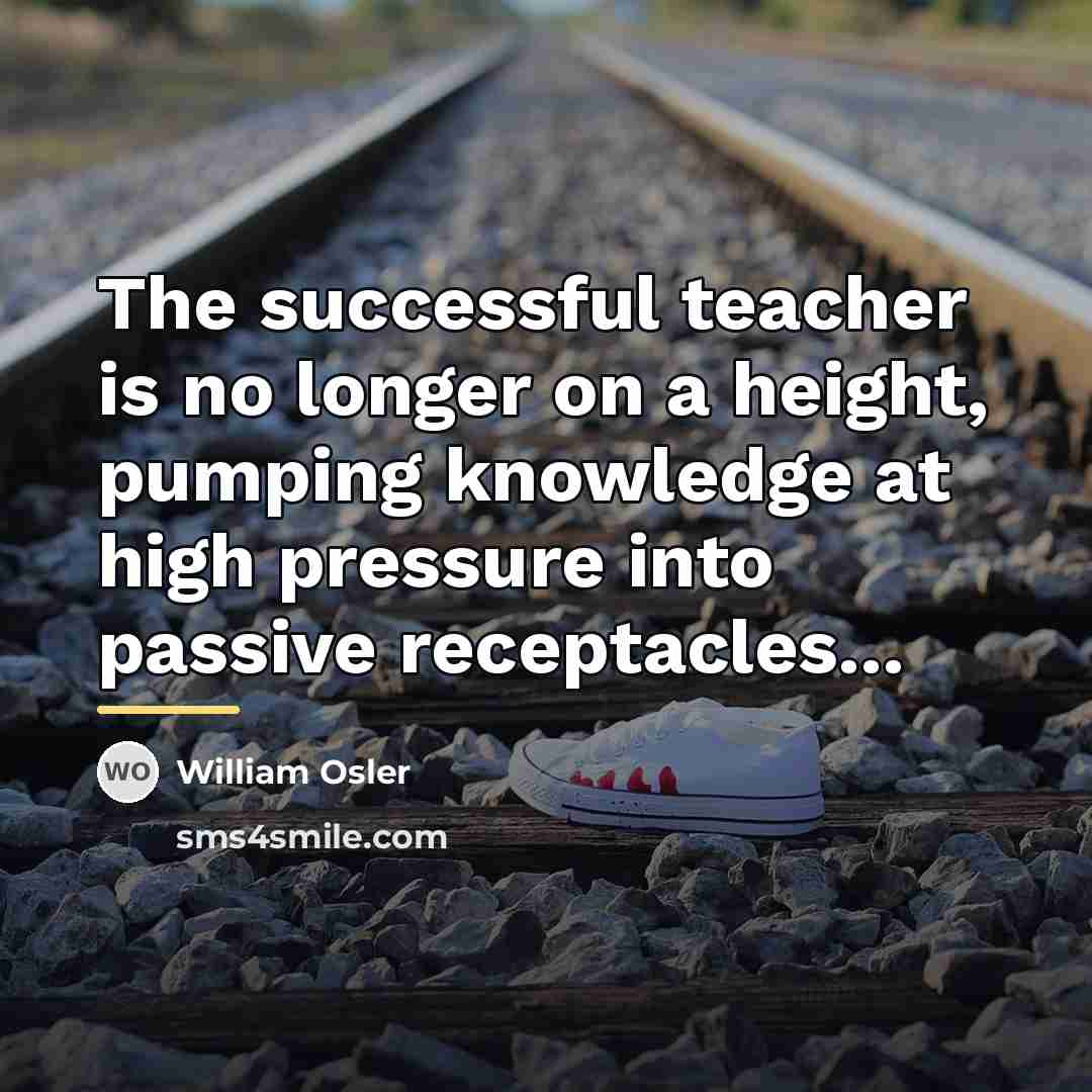 “The successful teacher is no longer on a height, pumping…” quote by William Osler