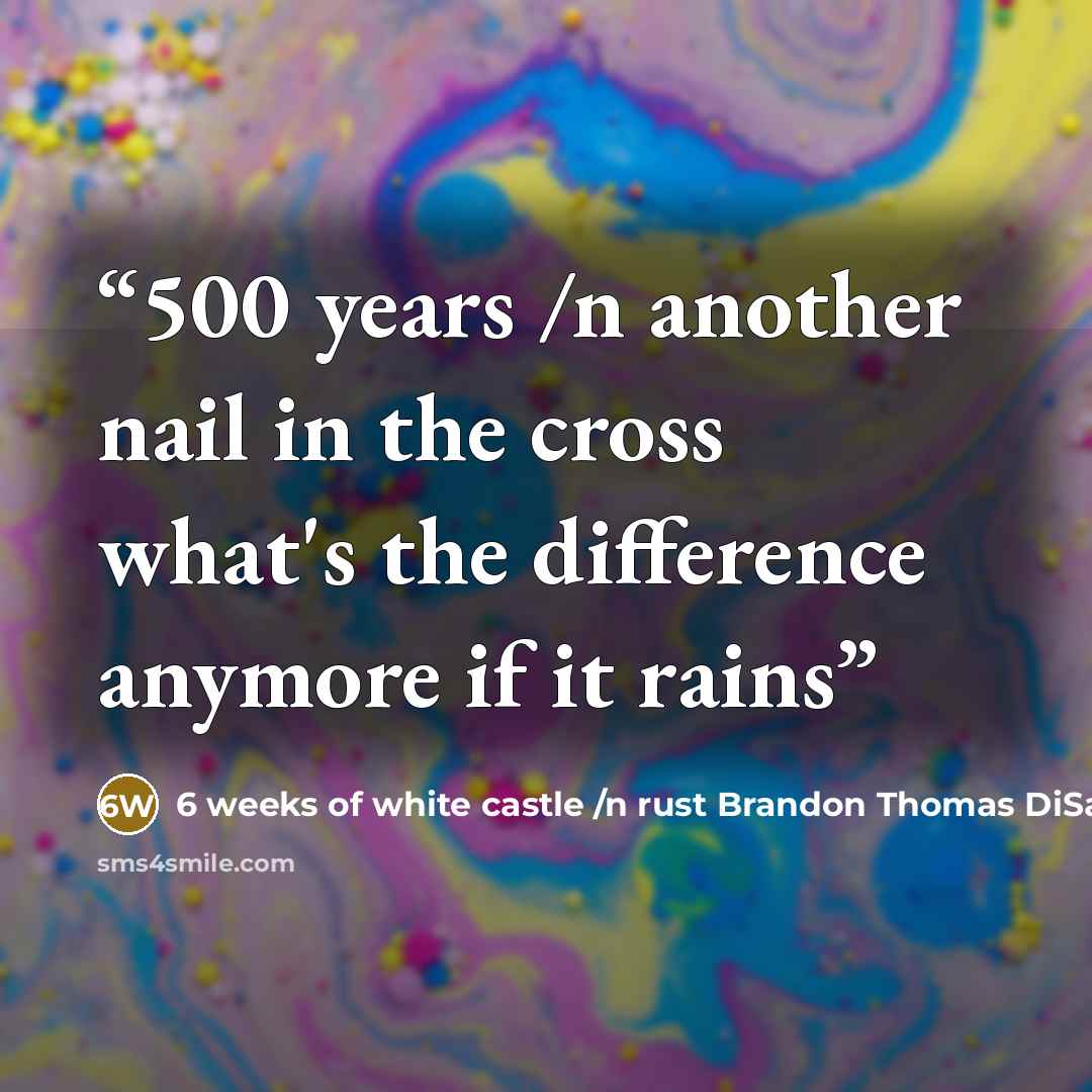 “500 years /n another nail in the cross what's the difference anymore if it rains” quote by 6 weeks of white castle /n rust Brandon Thomas DiSabatino
