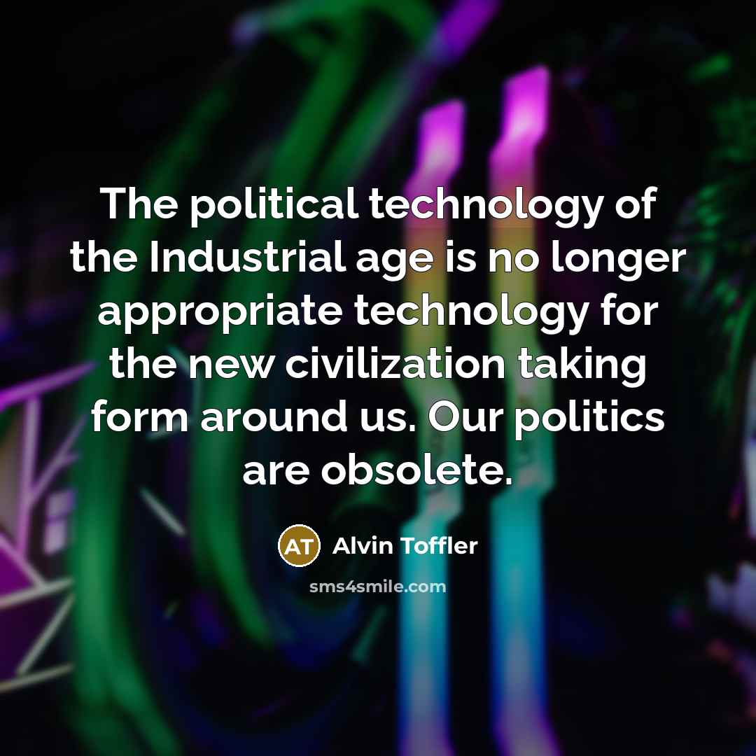 “The political technology of the Industrial age is no longer…” quote by Alvin Toffler
