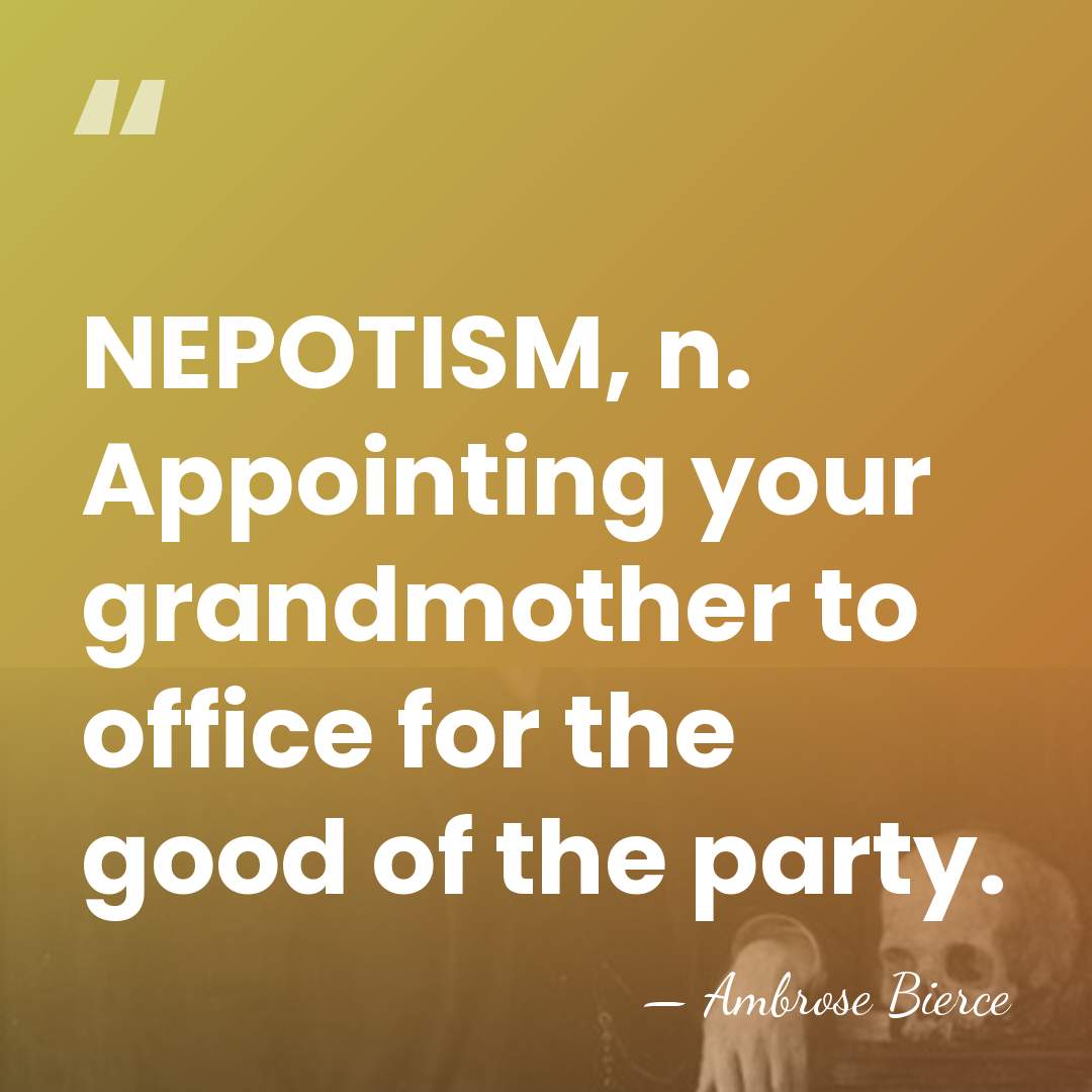 NEPOTISM, n. Appointing your grandmother to office for the good of the&hellip; - Ambrose Bierce