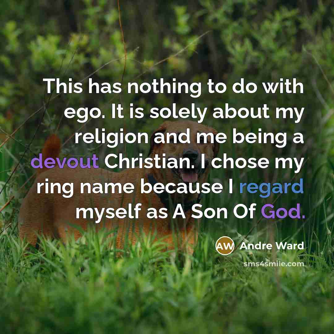 “This has nothing to do with ego. It is solely about my religion and me being a devout Christian. I chose my ring name because I regard myself as A Son Of God.” quote by Andre Ward
