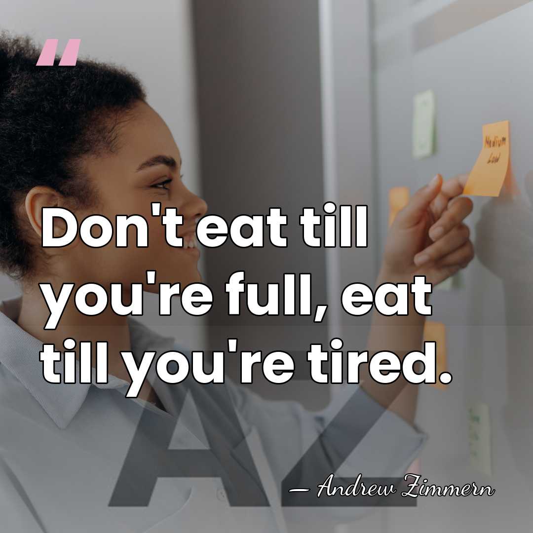 Don't eat till you're full, eat till you're tired. - Andrew Zimmern