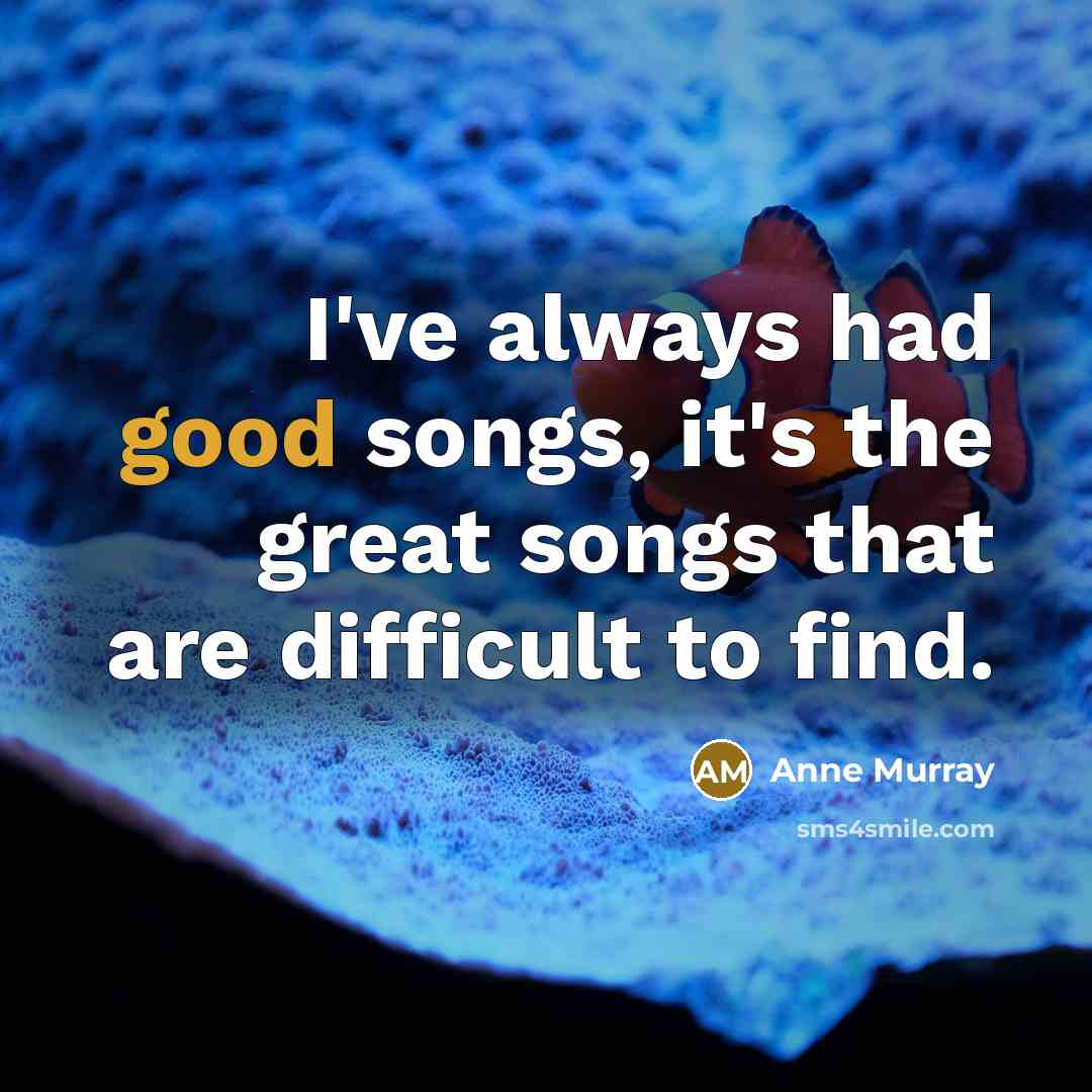 “I've always had good songs, it's the great songs that…” quote by Anne Murray